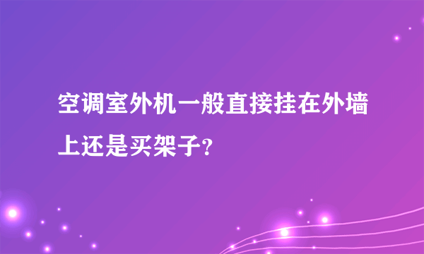 空调室外机一般直接挂在外墙上还是买架子？