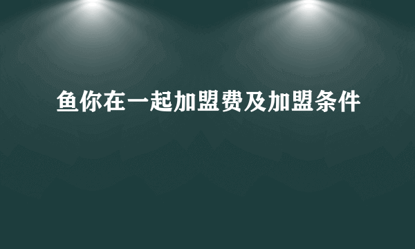 鱼你在一起加盟费及加盟条件