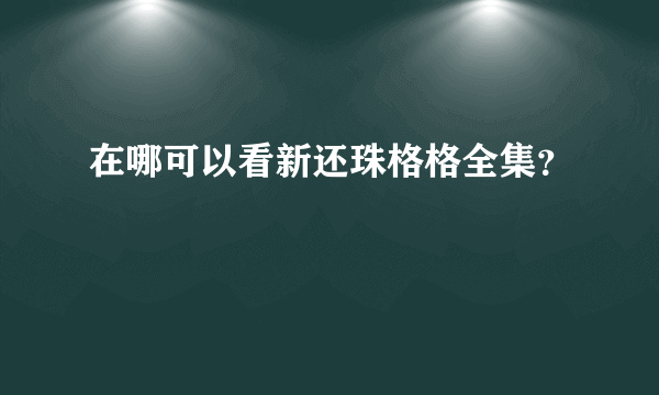 在哪可以看新还珠格格全集？