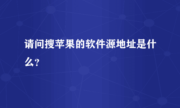 请问搜苹果的软件源地址是什么？