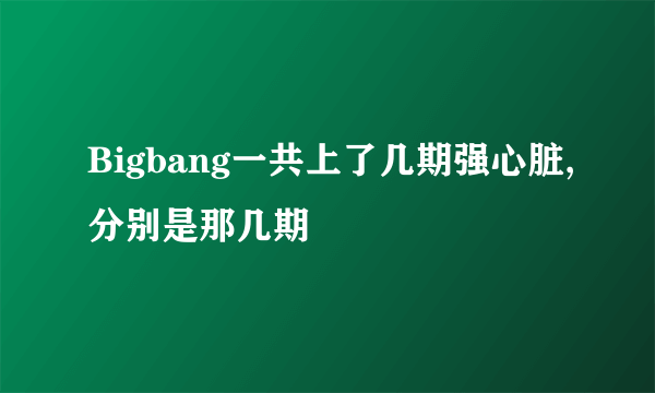 Bigbang一共上了几期强心脏,分别是那几期