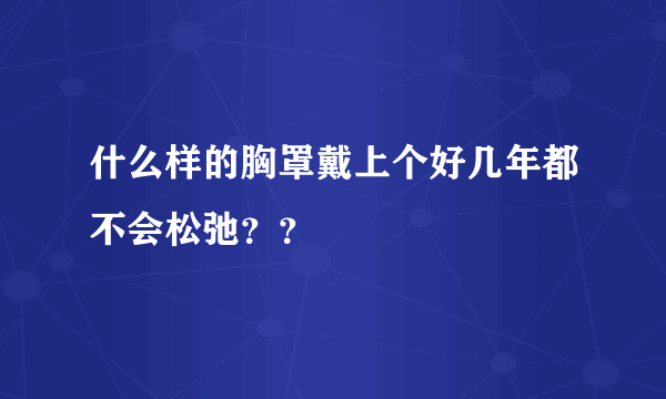 什么样的胸罩戴上个好几年都不会松弛？？