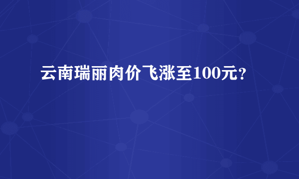 云南瑞丽肉价飞涨至100元？