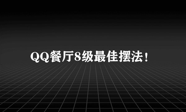 QQ餐厅8级最佳摆法！