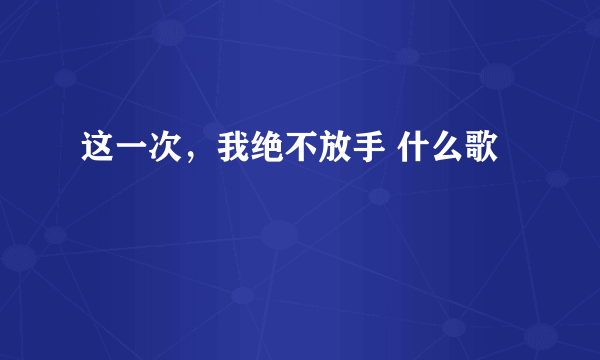 这一次，我绝不放手 什么歌