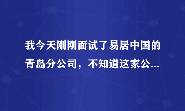 我今天刚刚面试了易居中国的青岛分公司，不知道这家公司怎么样。请教真人解答，谢谢！！