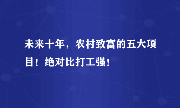 未来十年，农村致富的五大项目！绝对比打工强！