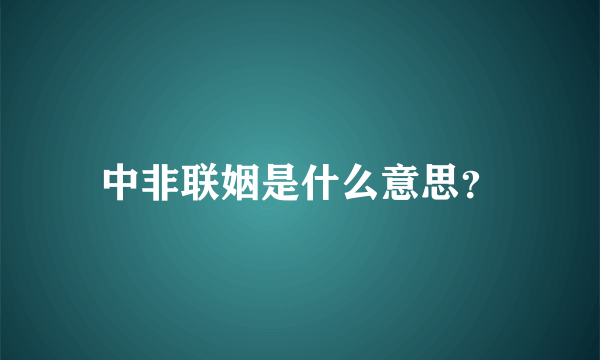 中非联姻是什么意思？