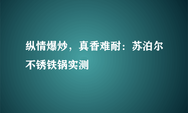 纵情爆炒，真香难耐：苏泊尔不锈铁锅实测