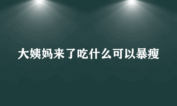 大姨妈来了吃什么可以暴瘦