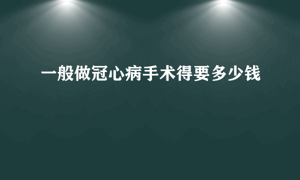 一般做冠心病手术得要多少钱