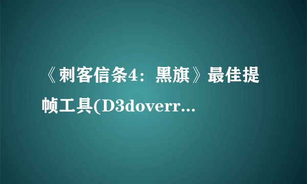 《刺客信条4：黑旗》最佳提帧工具(D3doverrider)