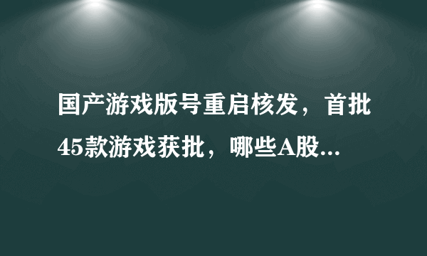 国产游戏版号重启核发，首批45款游戏获批，哪些A股公司会因此受益？