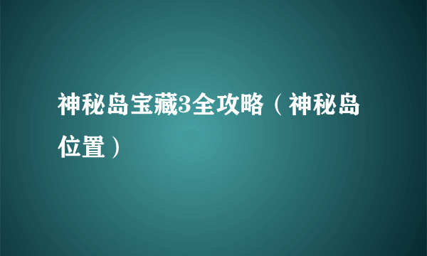 神秘岛宝藏3全攻略（神秘岛位置）