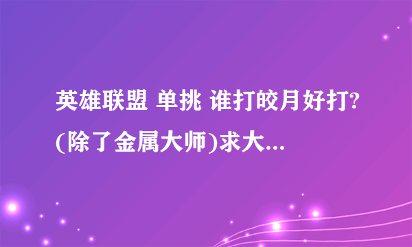 英雄联盟 单挑 谁打皎月好打?(除了金属大师)求大神指教,