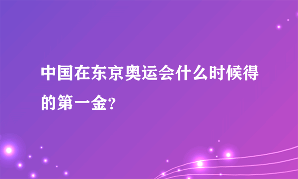 中国在东京奥运会什么时候得的第一金？