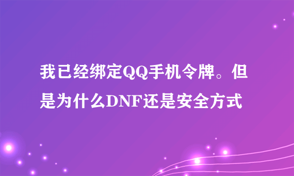 我已经绑定QQ手机令牌。但是为什么DNF还是安全方式