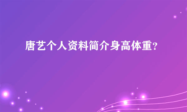 唐艺个人资料简介身高体重？