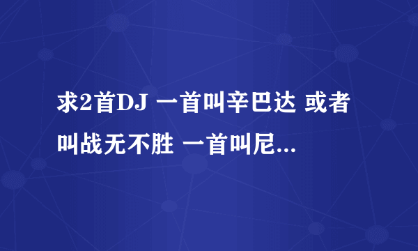 求2首DJ 一首叫辛巴达 或者叫战无不胜 一首叫尼可 或者叫 come baby