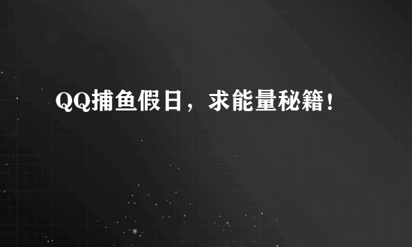 QQ捕鱼假日，求能量秘籍！