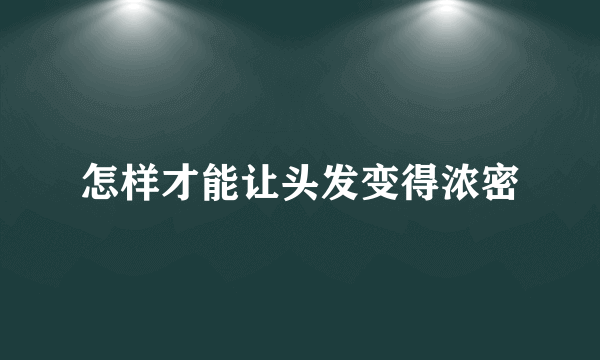 怎样才能让头发变得浓密