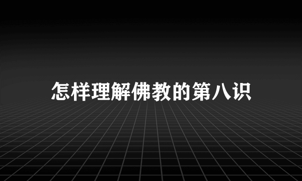 怎样理解佛教的第八识