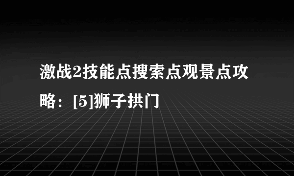 激战2技能点搜索点观景点攻略：[5]狮子拱门