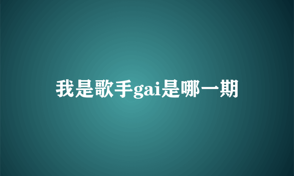 我是歌手gai是哪一期