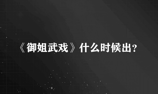 《御姐武戏》什么时候出？