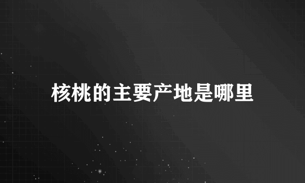 核桃的主要产地是哪里