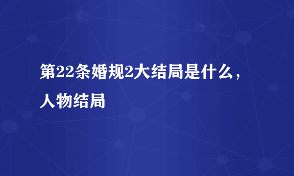 第22条婚规2大结局是什么，人物结局