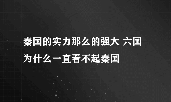 秦国的实力那么的强大 六国为什么一直看不起秦国