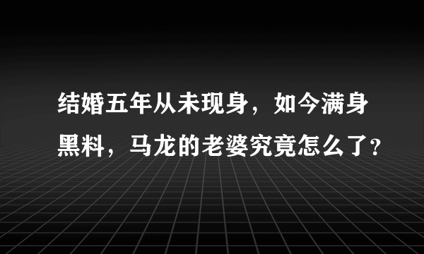 结婚五年从未现身，如今满身黑料，马龙的老婆究竟怎么了？