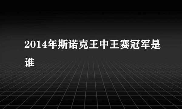 2014年斯诺克王中王赛冠军是谁