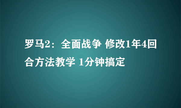 罗马2：全面战争 修改1年4回合方法教学 1分钟搞定