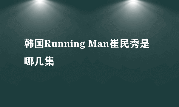 韩国Running Man崔民秀是哪几集