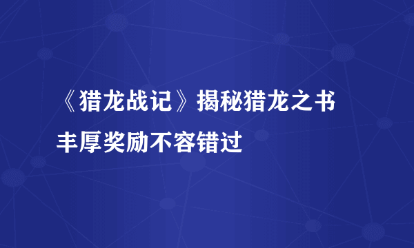 《猎龙战记》揭秘猎龙之书 丰厚奖励不容错过