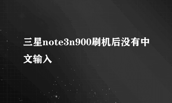 三星note3n900刷机后没有中文输入