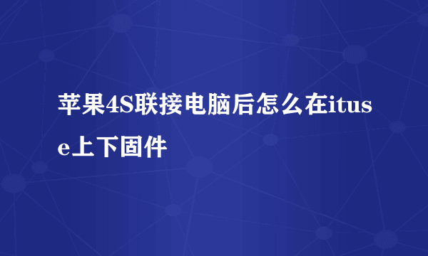 苹果4S联接电脑后怎么在ituse上下固件