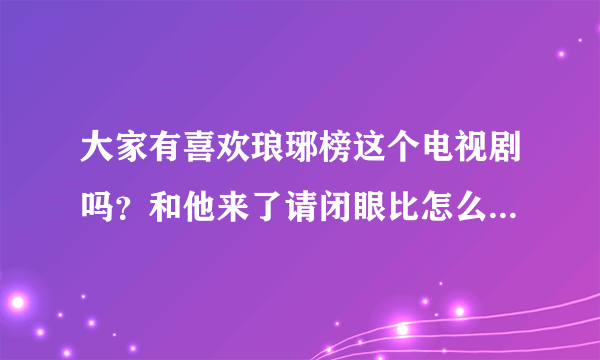 大家有喜欢琅琊榜这个电视剧吗？和他来了请闭眼比怎么样？哪个更好啊？