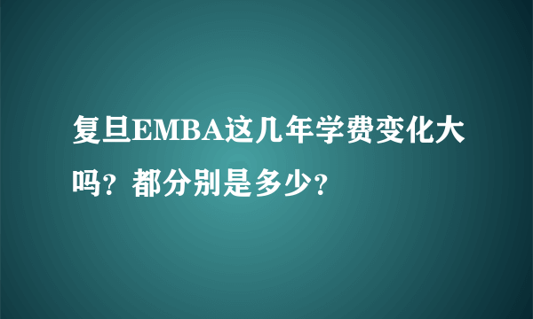 复旦EMBA这几年学费变化大吗？都分别是多少？