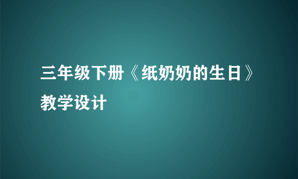 三年级下册《纸奶奶的生日》教学设计