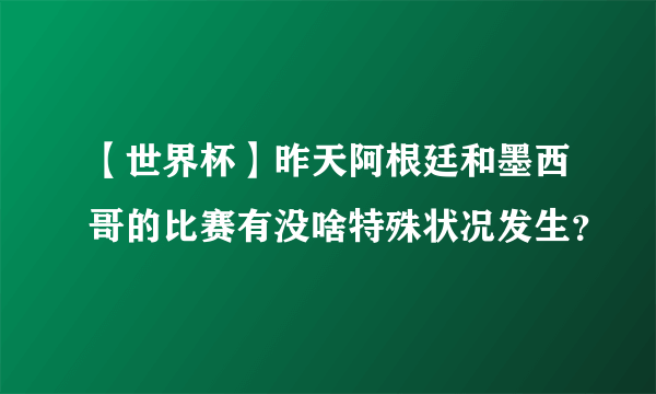 【世界杯】昨天阿根廷和墨西哥的比赛有没啥特殊状况发生？