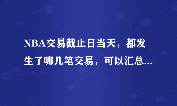 NBA交易截止日当天，都发生了哪几笔交易，可以汇总一下吗？