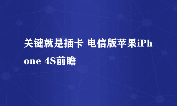 关键就是插卡 电信版苹果iPhone 4S前瞻