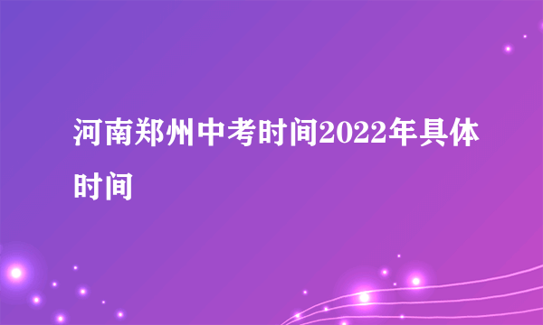 河南郑州中考时间2022年具体时间