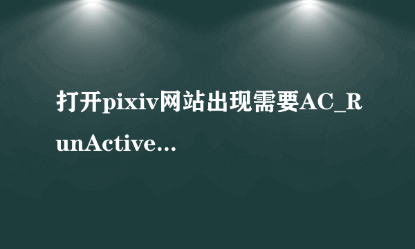 打开pixiv网站出现需要AC_RunActiveContent.js怎么办，急 啊！