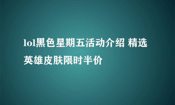 lol黑色星期五活动介绍 精选英雄皮肤限时半价