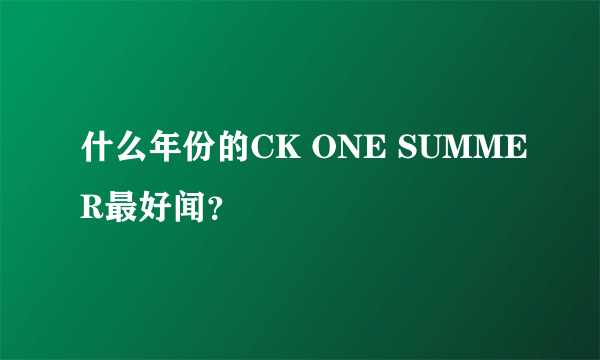 什么年份的CK ONE SUMMER最好闻？