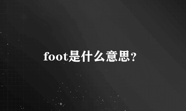 foot是什么意思？